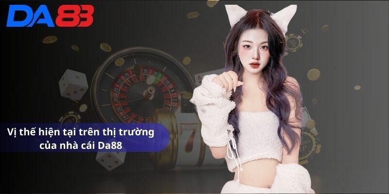 Vị thế hiện tại trên thị trường của Da88